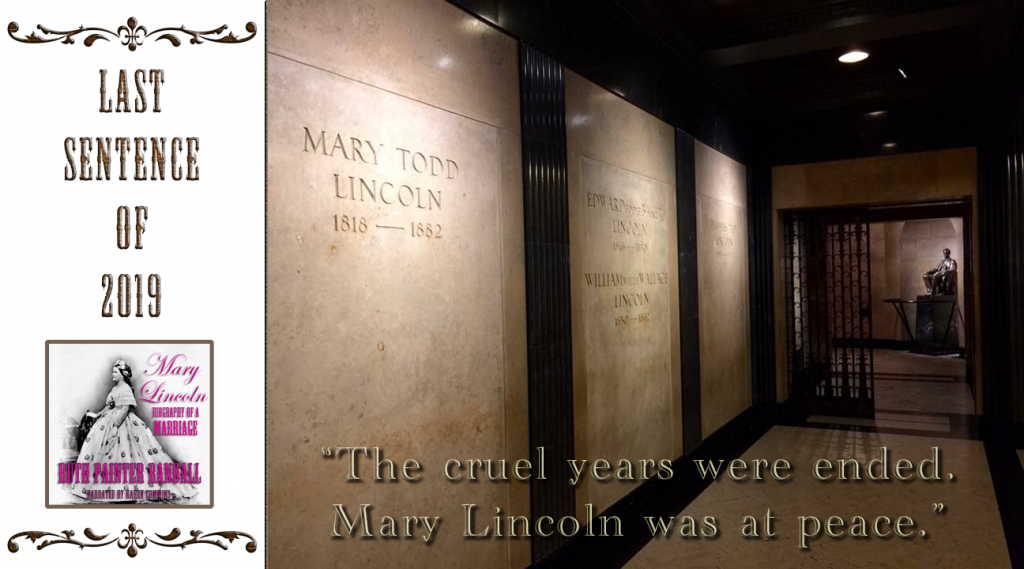 Last sentence of 2019 "The cruel years were ended. Mary Lincoln was at peace." The images are the audiobook cover of Mary Lincoln: Biography of a Marriage by Ruth Painter Randall and Mary Lincoln's tomb.